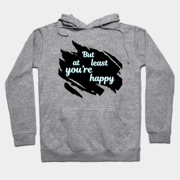 But At Least You're Happy Hoodie by MGuyerArt